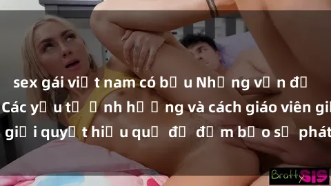 sex gái việt nam có bầu Những vấn đề về sex học sinh: Các yếu tố ảnh hưởng và cách giáo viên giải quyết hiệu quả để đảm bảo sự phát triển toàn diện.