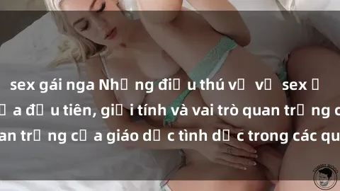 sex gái nga Những điều thú vị về sex ở Bắc Âu: Sự mở cửa đầu tiên, giới tính và vai trò quan trọng của giáo dục tình dục trong các quốc gia này.