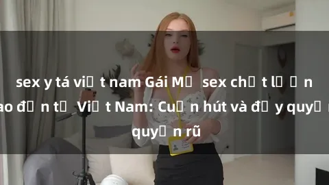 sex y tá việt nam Gái Mỹ sex chất lượng cao đến từ Việt Nam: Cuốn hút và đầy quyến rũ