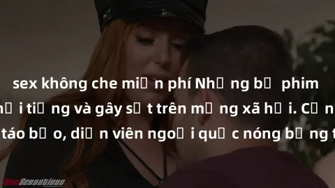 sex không che miễn phí Những bộ phim sex ngoại quốc nổi tiếng và gây sốt trên mạng xã hội. Cảnh quay táo bạo, diễn viên ngoại quốc nóng bỏng trong các tác phẩm đỉnh cao.