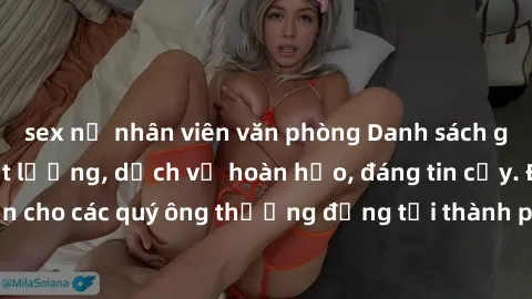 sex nữ nhân viên văn phòng Danh sách gái call girl vip chất lượng, dịch vụ hoàn hảo, đáng tin cậy. Điều hấp dẫn cho các quý ông thượng đẳng tại thành phố. Hãy nhấc máy và đặt lịch ngay!