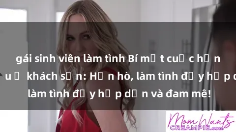 gái sinh viên làm tình Bí mật cuộc hẹn gái Việt lần đầu ở khách sạn: Hẹn hò, làm tình đầy hấp dẫn và đam mê!