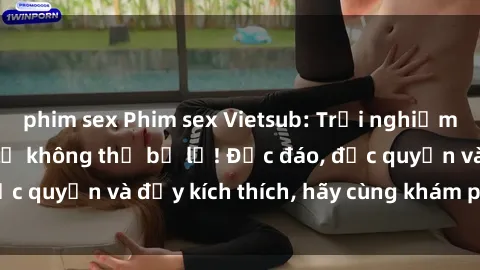 phim sex Phim sex Vietsub: Trải nghiệm hấp dẫn và mới lạ không thể bỏ lỡ! Độc đáo, độc quyền và đầy kích thích, hãy cùng khám phá ngay!