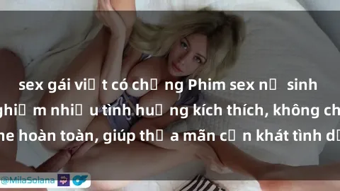 sex gái việt có chồng Phim sex nữ sinh mới nhất: Trải nghiệm nhiều tình huống kích thích, không che hoàn toàn, giúp thỏa mãn cơn khát tình dục của các bạn trẻ