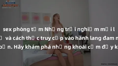 sex phòng tắm Những trải nghiệm mới lạ với sex tập thể và cách thức truy cập vào hành lang đam mê của bạn. Hãy khám phá những khoái cảm đầy kích thích với tập thể hấp dẫn!