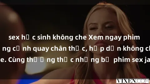 sex học sinh không che Xem ngay phim sex jav HD với những cảnh quay chân thực, hấp dẫn không che. Cùng thưởng thức những bộ phim sex jav HD hot nhất hiện nay!
