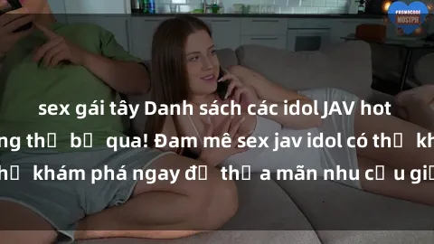 sex gái tây Danh sách các idol JAV hot nhất hiện nay không thể bỏ qua! Đam mê sex jav idol có thể khám phá ngay để thỏa mãn nhu cầu giải trí của mình!